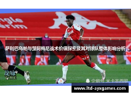 萨利巴乌帕与楚阿梅尼战术价值探索及其对球队整体影响分析
