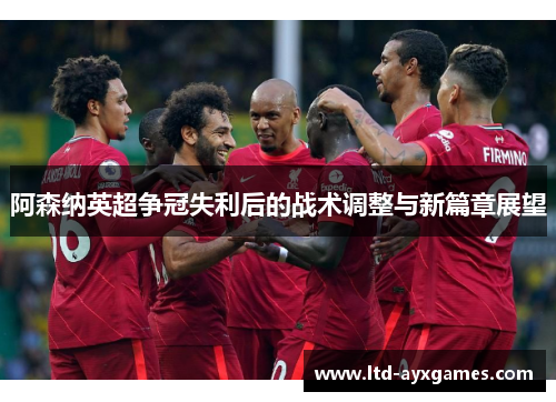 阿森纳英超争冠失利后的战术调整与新篇章展望