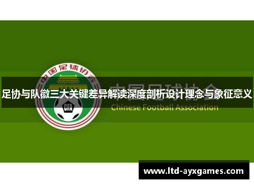 足协与队徽三大关键差异解读深度剖析设计理念与象征意义