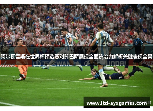 阿尔瓦雷斯在世界杯预选赛对阵巴萨展现全面统治力解析关键表现全景