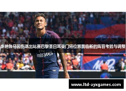 多纳鲁马因伤退出比赛巴黎圣日耳曼门将位置面临新的阵容考验与调整