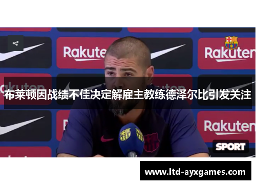 布莱顿因战绩不佳决定解雇主教练德泽尔比引发关注