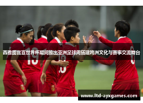 西雅图官宣世界杯期间推出亚洲足球周搭建跨洲文化与赛事交流舞台